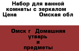 Набор для ванной комнаты с зеркалом › Цена ­ 1 100 - Омская обл., Омск г. Домашняя утварь и предметы быта » Другое   